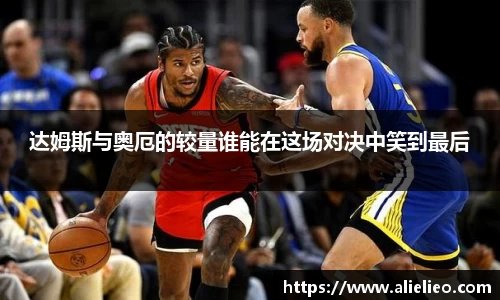 达姆斯与奥厄的较量谁能在这场对决中笑到最后